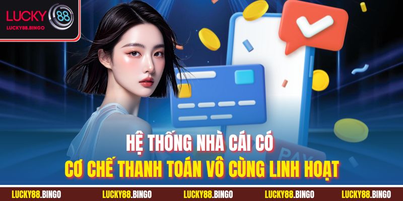 Hệ thống nhà cái có cơ chế thanh toán vô cùng linh hoạt
