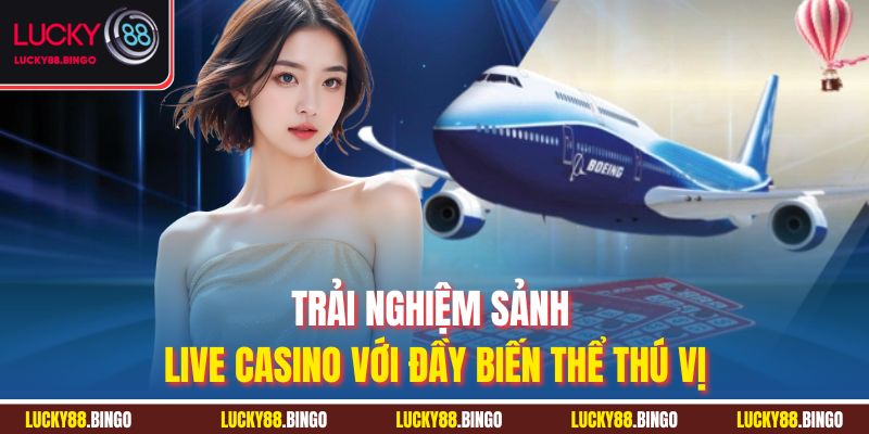 Trải nghiệm sảnh live casino với đầy biến thể thú vị